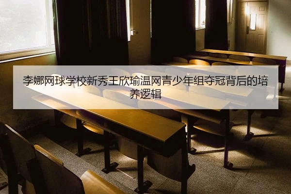 li-na-wang-qiu-xue-xiao-xin-xiu-wang-xin-yu-wen-wang-qing-shao-nian-zu-duo-guan-bei-hou-de-pei-yang-luo-ji-2-234.jpg