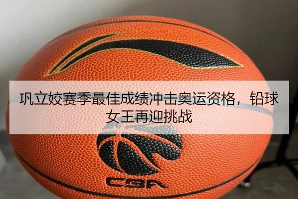 巩立姣赛季最佳成绩冲击奥运资格，铅球女王再迎挑战