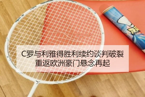 C罗与利雅得胜利续约谈判破裂 重返欧洲豪门悬念再起