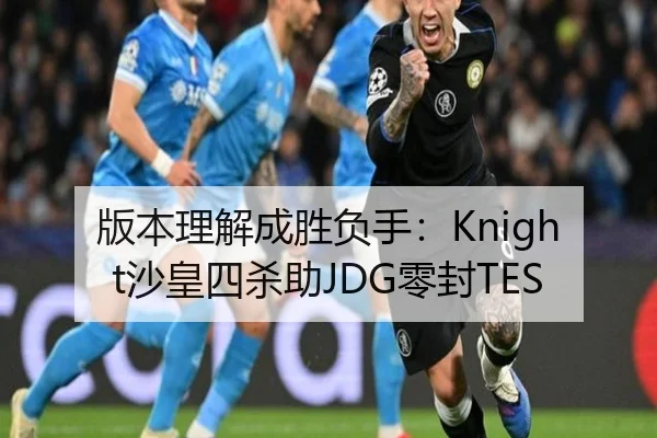 版本理解成胜负手：Knight沙皇四杀助JDG零封TES