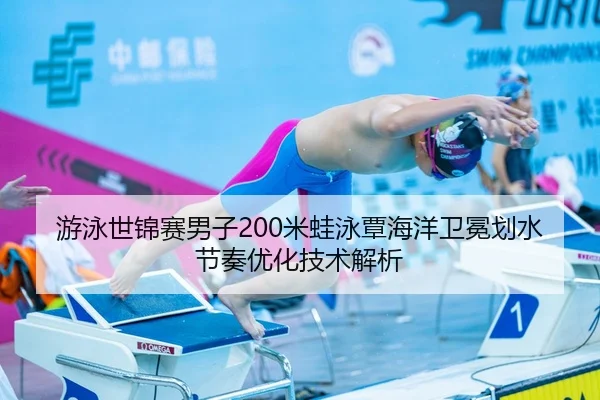 游泳世锦赛男子200米蛙泳覃海洋卫冕划水节奏优化技术解析