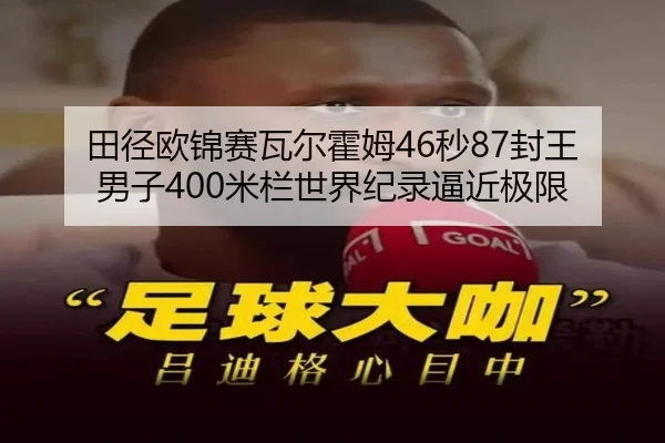 田径欧锦赛瓦尔霍姆46秒87封王 男子400米栏世界纪录逼近极限